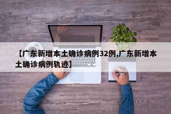 【广东新增本土确诊病例32例,广东新增本土确诊病例轨迹】