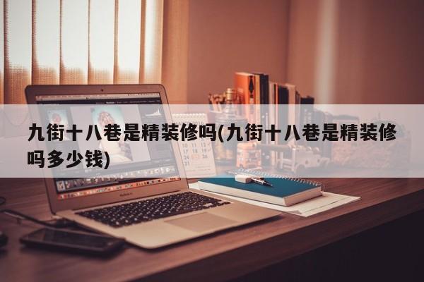 九街十八巷是精装修吗(九街十八巷是精装修吗多少钱)