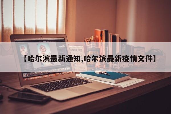 【哈尔滨最新通知,哈尔滨最新疫情文件】