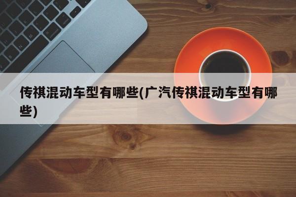 传祺混动车型有哪些(广汽传祺混动车型有哪些)