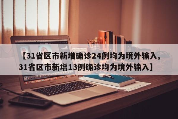 【31省区市新增确诊24例均为境外输入,31省区市新增13例确诊均为境外输入】