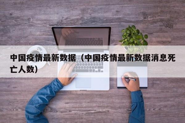 中国疫情最新数据（中国疫情最新数据消息死亡人数）