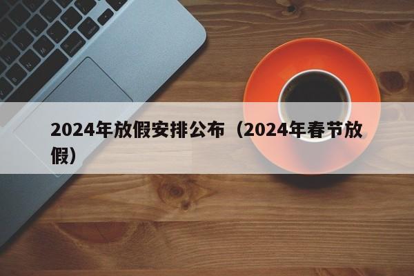 2024年放假安排公布（2024年春节放假）