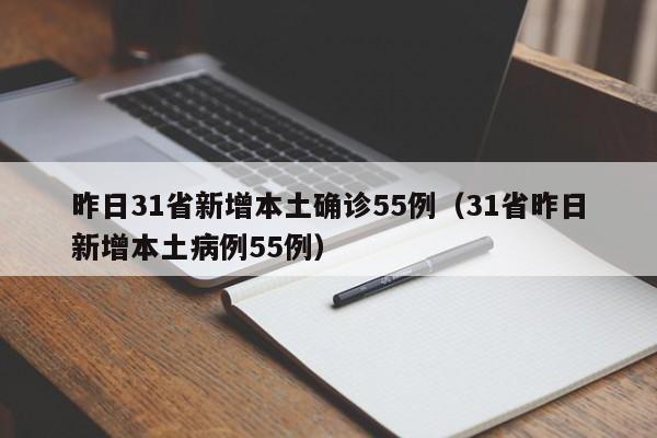 昨日31省新增本土确诊55例（31省昨日新增本土病例55例）