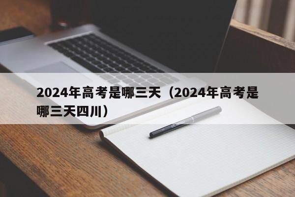 2024年高考是哪三天（2024年高考是哪三天四川）