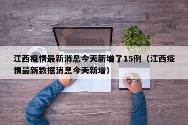 江西疫情最新消息今天新增了15例（江西疫情最新数据消息今天新增）