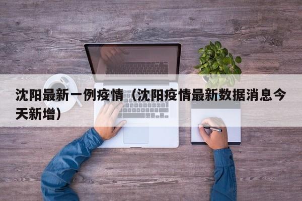 沈阳最新一例疫情（沈阳疫情最新数据消息今天新增）