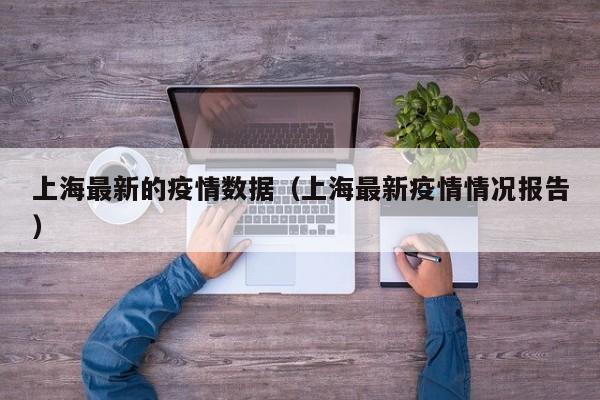 上海最新的疫情数据（上海最新疫情情况报告）