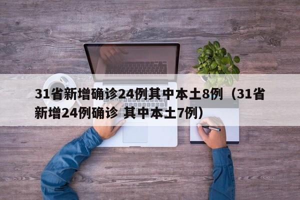 31省新增确诊24例其中本土8例（31省新增24例确诊 其中本土7例）
