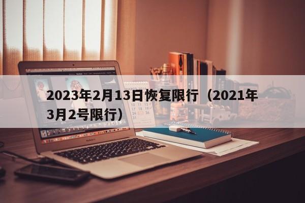 2023年2月13日恢复限行（2021年3月2号限行）