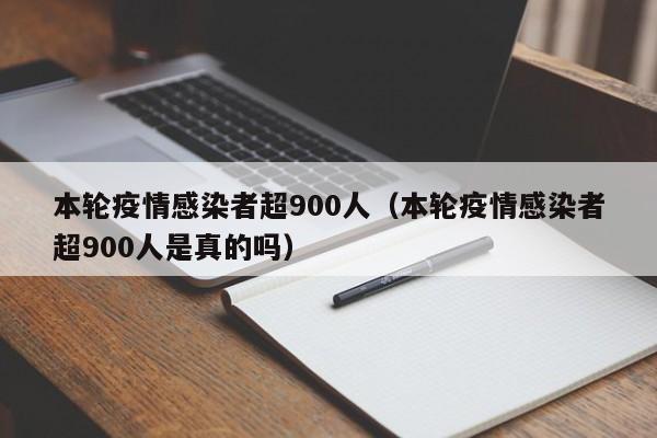 本轮疫情感染者超900人（本轮疫情感染者超900人是真的吗）