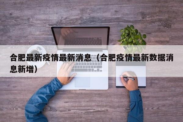 合肥最新疫情最新消息（合肥疫情最新数据消息新增）