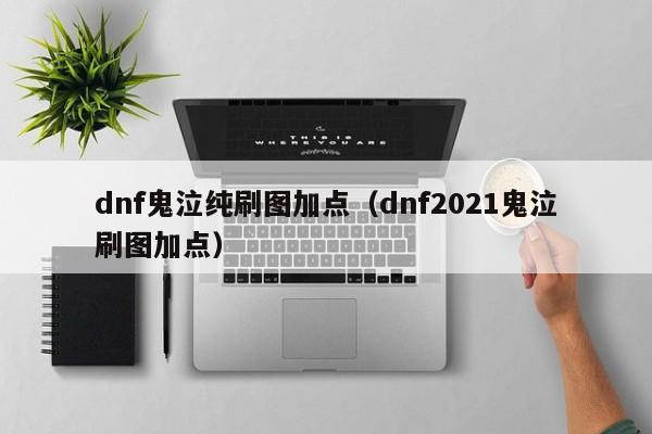 dnf鬼泣纯刷图加点（dnf2021鬼泣刷图加点）