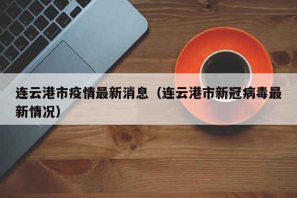 连云港市疫情最新消息（连云港市新冠病毒最新情况）