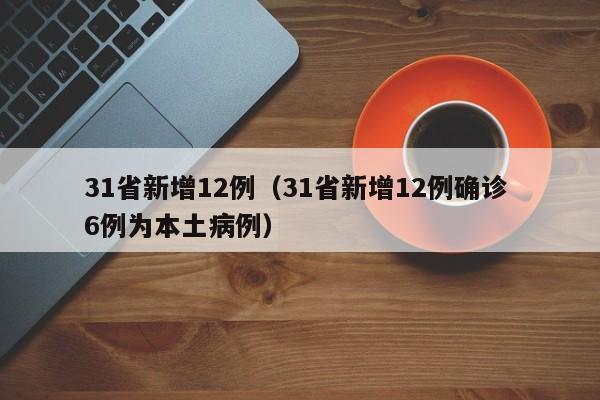 31省新增12例（31省新增12例确诊 6例为本土病例）