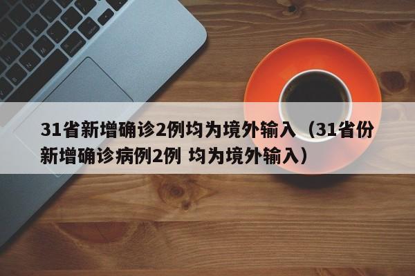 31省新增确诊2例均为境外输入（31省份新增确诊病例2例 均为境外输入）