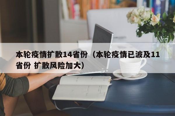 本轮疫情扩散14省份（本轮疫情已波及11省份 扩散风险加大）