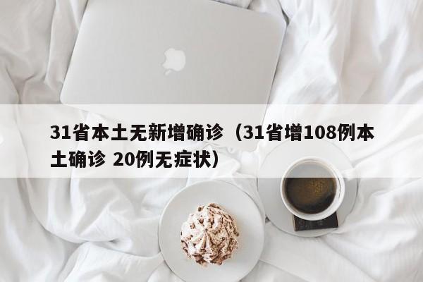 31省本土无新增确诊(31省增108例本土确诊 20例无症状)