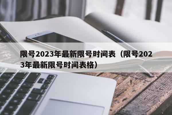 限号2023年最新限号时间表(限号2023年最新限号时间表格)
