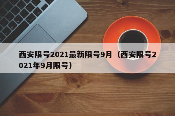 西安限号2021最新限号9月(西安限号2021年9月限号)