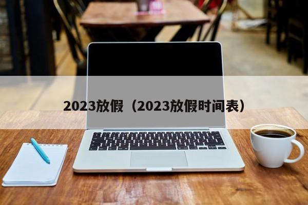 2023放假(2023放假时间表)