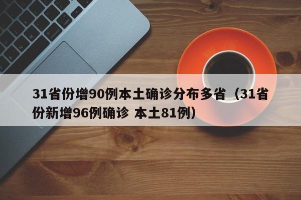 31省份增90例本土确诊分布多省（31省份新增96例确诊 本土81例）