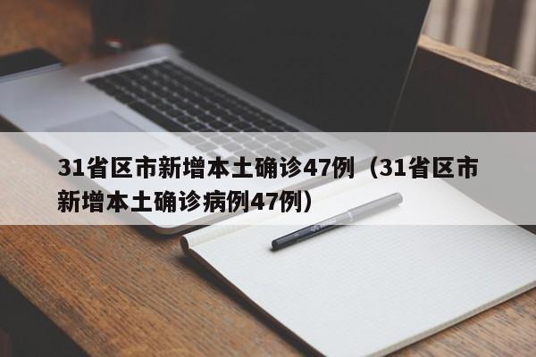 31省区市新增本土确诊47例(31省区市新增本土确诊病例47例)
