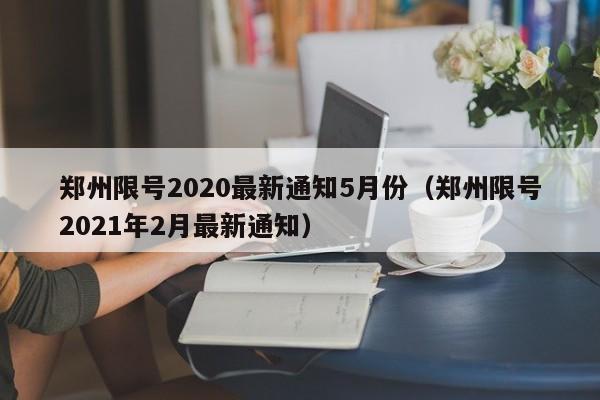 郑州限号2020最新通知5月份(郑州限号2021年2月最新通知)