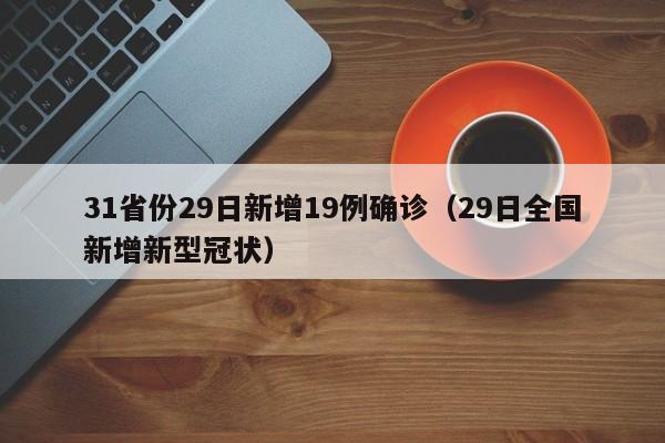31省份29日新增19例确诊（29日全国新增新型冠状）