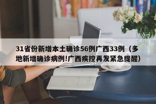31省份新增本土确诊56例广西33例（多地新增确诊病例!广西疾控再发紧急提醒）