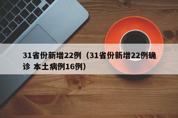 31省份新增22例（31省份新增22例确诊 本土病例16例）