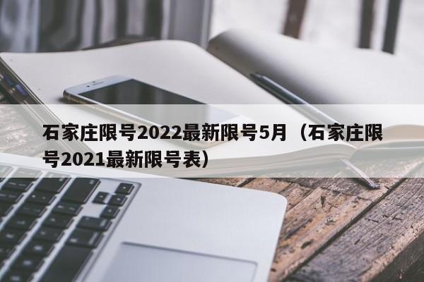 石家庄限号2022最新限号5月（石家庄限号2021最新限号表）