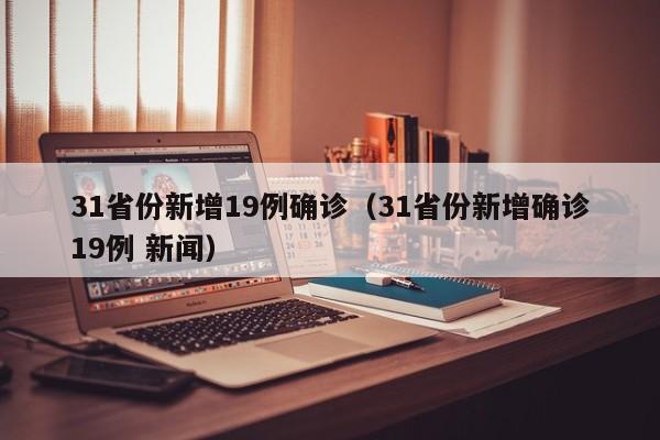 31省份新增19例确诊（31省份新增确诊19例 新闻）