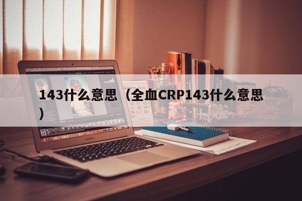 143什么意思(全血CRP143什么意思)