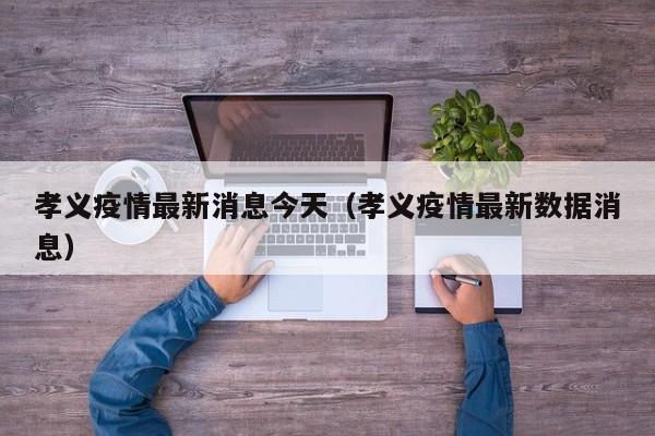 孝义疫情最新消息今天(孝义疫情最新数据消息)