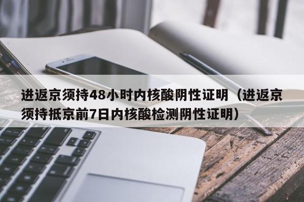 进返京须持48小时内核酸阴性证明（进返京须持抵京前7日内核酸检测阴性证明）