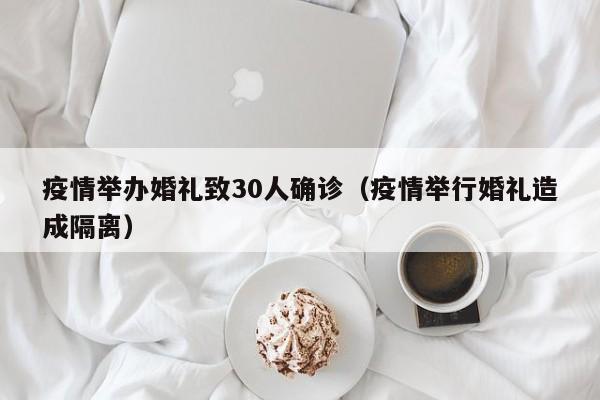 疫情举办婚礼致30人确诊(疫情举行婚礼造成隔离)