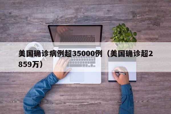 美国确诊病例超35000例(美国确诊超2859万)