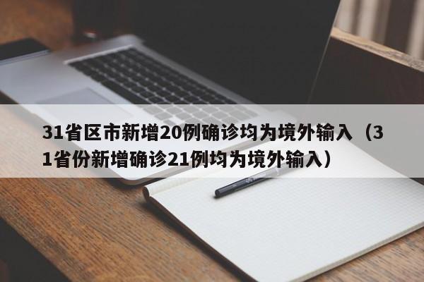 31省区市新增20例确诊均为境外输入(31省份新增确诊21例均为境外输入)