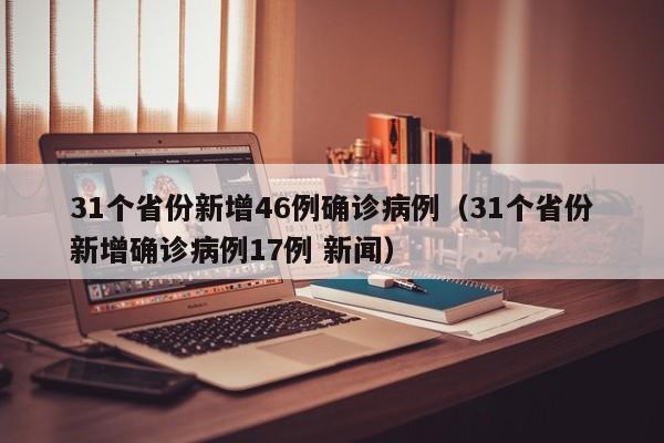 31个省份新增46例确诊病例（31个省份新增确诊病例17例 新闻）