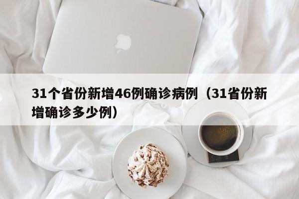 31个省份新增46例确诊病例（31省份新增确诊多少例）