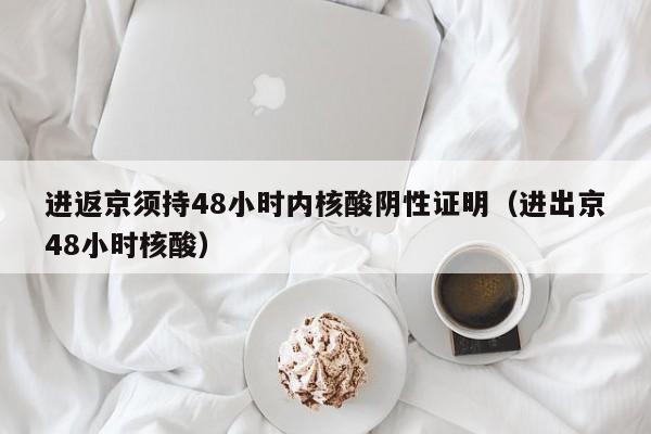 进返京须持48小时内核酸阴性证明（进出京48小时核酸）