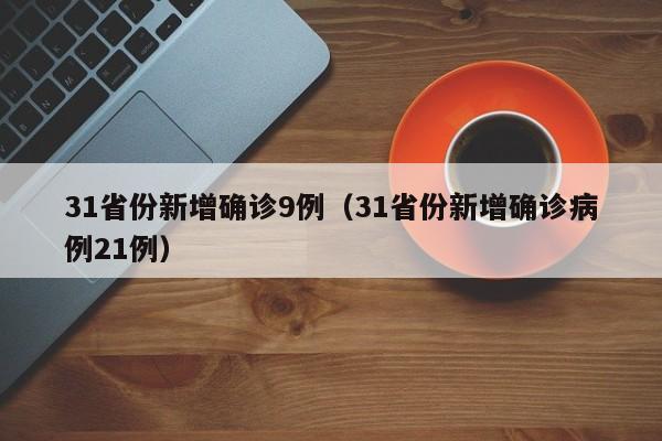 31省份新增确诊9例（31省份新增确诊病例21例）