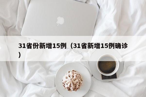 31省份新增15例（31省新增15例确诊）