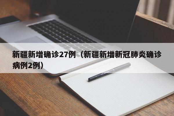 新疆新增确诊27例(新疆新增新冠肺炎确诊病例2例)