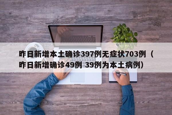 昨日新增本土确诊397例无症状703例（昨日新增确诊49例 39例为本土病例）