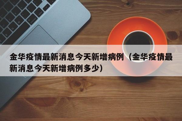 金华疫情最新消息今天新增病例（金华疫情最新消息今天新增病例多少）