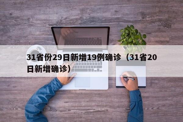 31省份29日新增19例确诊(31省20日新增确诊)