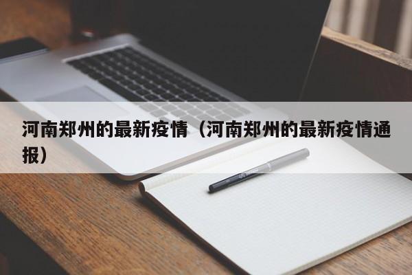 河南郑州的最新疫情（河南郑州的最新疫情通报）