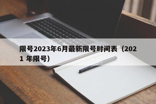 限号2023年6月最新限号时间表（2021 年限号）